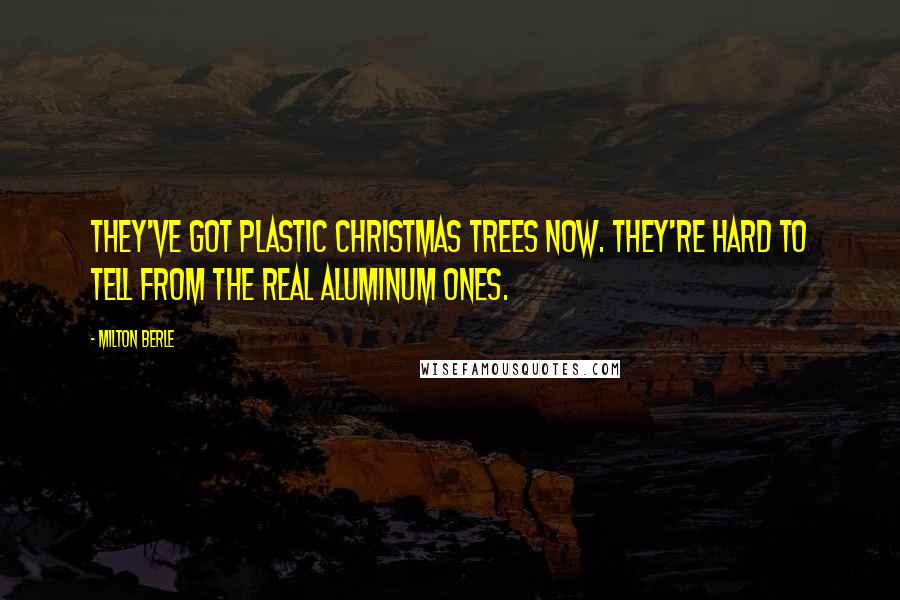 Milton Berle Quotes: They've got plastic Christmas trees now. They're hard to tell from the real aluminum ones.