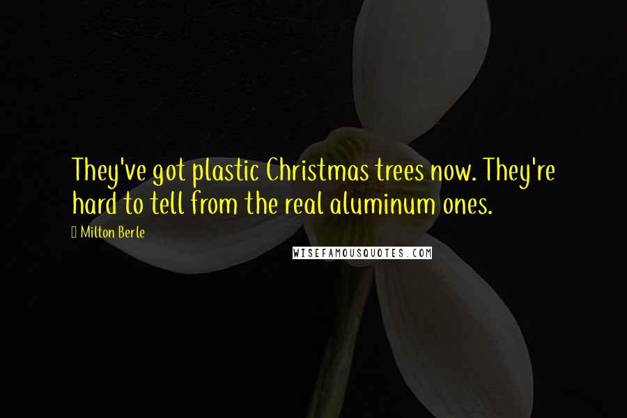 Milton Berle Quotes: They've got plastic Christmas trees now. They're hard to tell from the real aluminum ones.