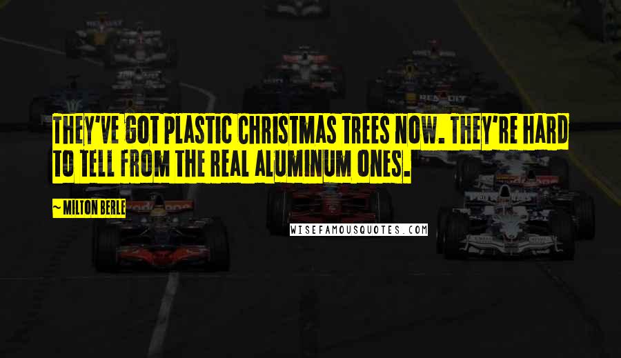 Milton Berle Quotes: They've got plastic Christmas trees now. They're hard to tell from the real aluminum ones.