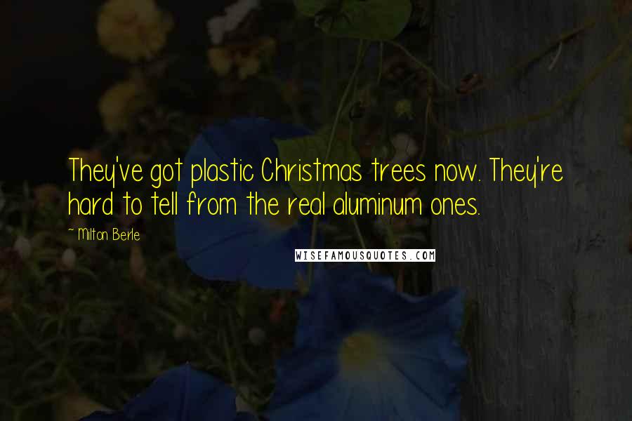 Milton Berle Quotes: They've got plastic Christmas trees now. They're hard to tell from the real aluminum ones.