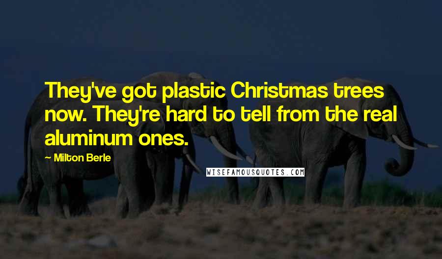 Milton Berle Quotes: They've got plastic Christmas trees now. They're hard to tell from the real aluminum ones.