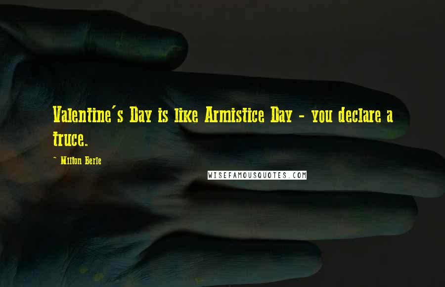 Milton Berle Quotes: Valentine's Day is like Armistice Day - you declare a truce.