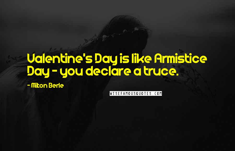 Milton Berle Quotes: Valentine's Day is like Armistice Day - you declare a truce.