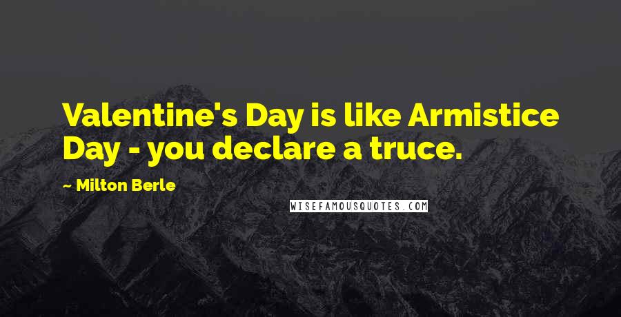 Milton Berle Quotes: Valentine's Day is like Armistice Day - you declare a truce.