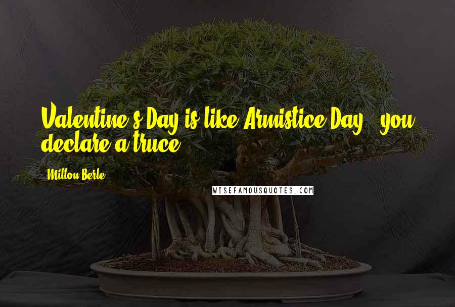 Milton Berle Quotes: Valentine's Day is like Armistice Day - you declare a truce.