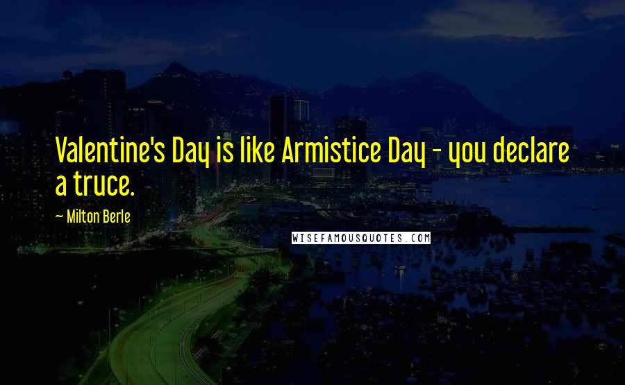 Milton Berle Quotes: Valentine's Day is like Armistice Day - you declare a truce.