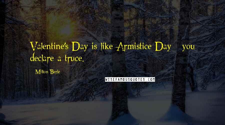 Milton Berle Quotes: Valentine's Day is like Armistice Day - you declare a truce.