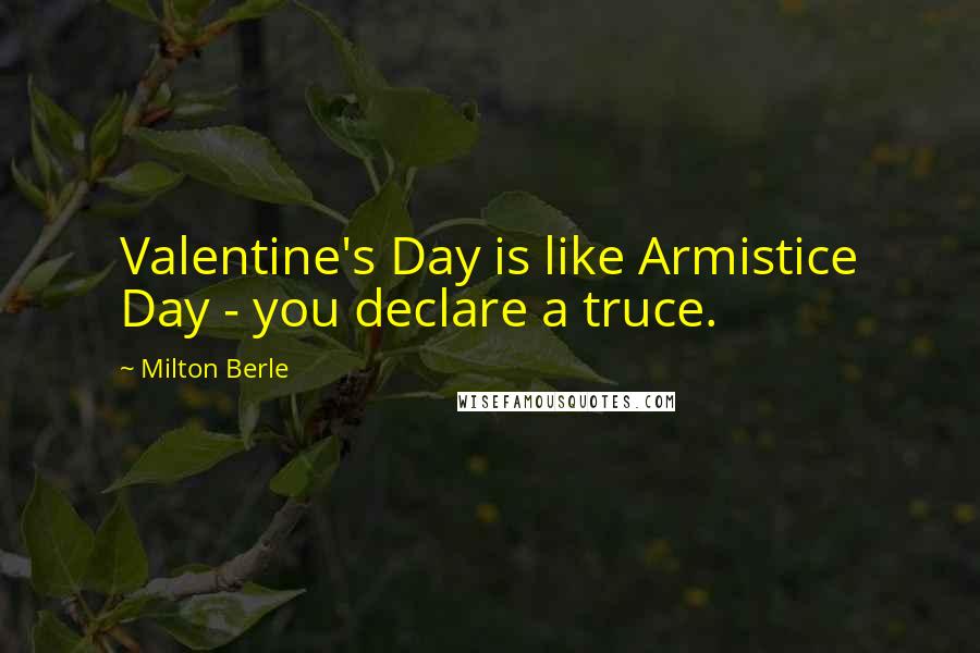 Milton Berle Quotes: Valentine's Day is like Armistice Day - you declare a truce.