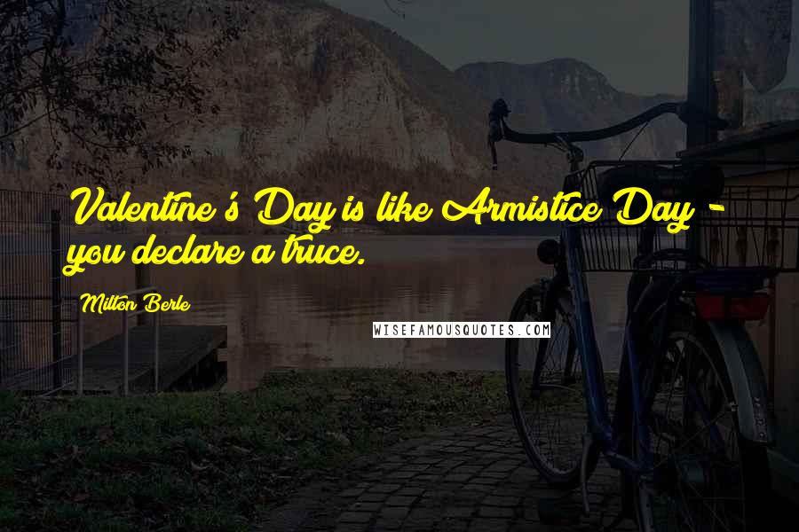 Milton Berle Quotes: Valentine's Day is like Armistice Day - you declare a truce.