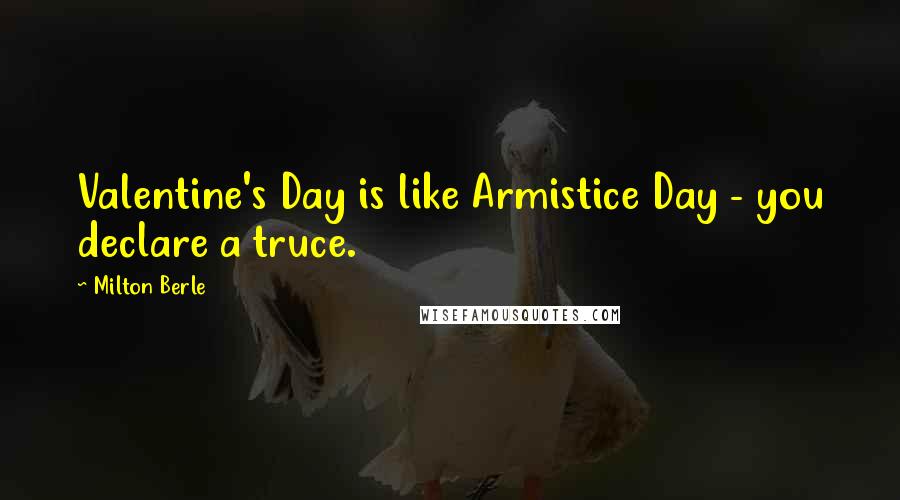 Milton Berle Quotes: Valentine's Day is like Armistice Day - you declare a truce.