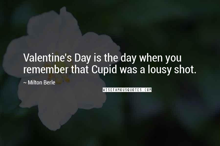 Milton Berle Quotes: Valentine's Day is the day when you remember that Cupid was a lousy shot.