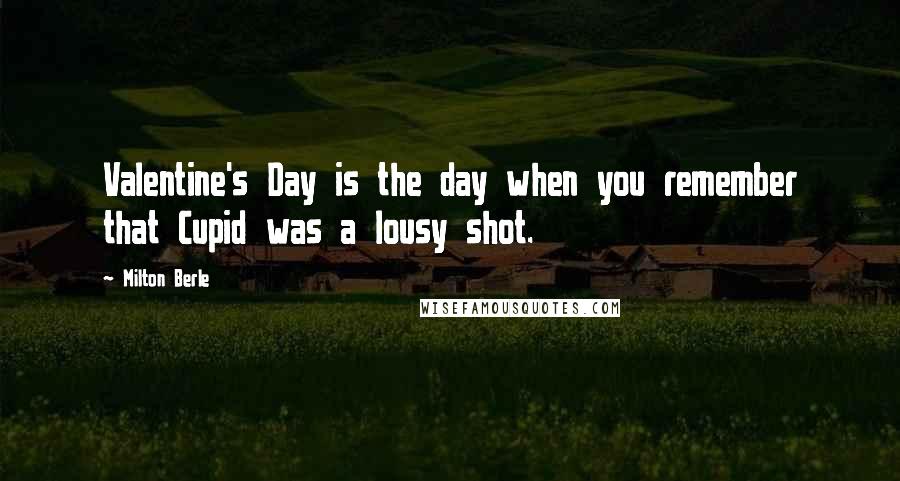 Milton Berle Quotes: Valentine's Day is the day when you remember that Cupid was a lousy shot.