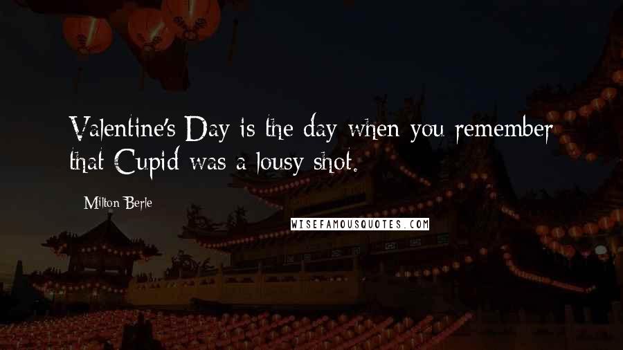 Milton Berle Quotes: Valentine's Day is the day when you remember that Cupid was a lousy shot.