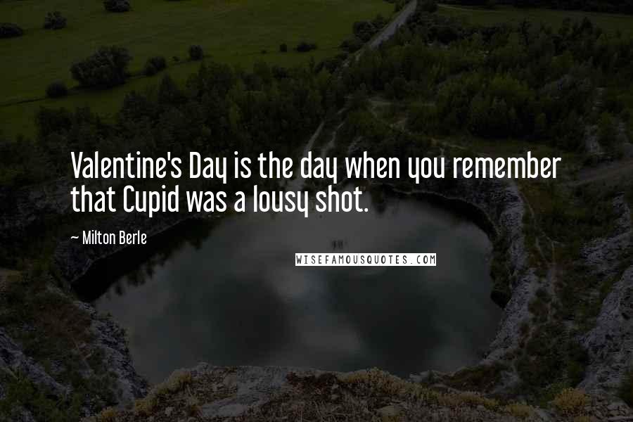 Milton Berle Quotes: Valentine's Day is the day when you remember that Cupid was a lousy shot.