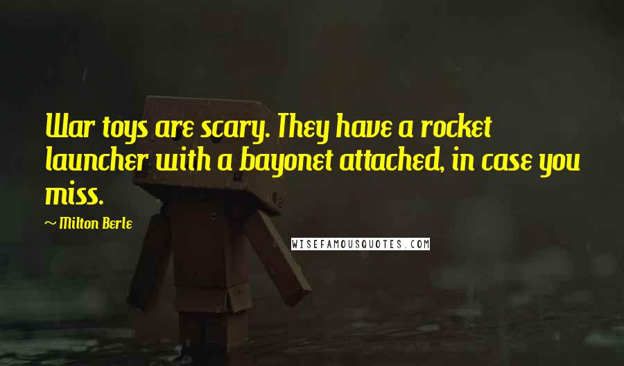 Milton Berle Quotes: War toys are scary. They have a rocket launcher with a bayonet attached, in case you miss.