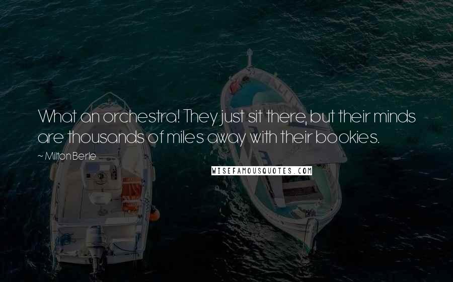 Milton Berle Quotes: What an orchestra! They just sit there, but their minds are thousands of miles away with their bookies.