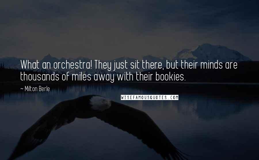 Milton Berle Quotes: What an orchestra! They just sit there, but their minds are thousands of miles away with their bookies.