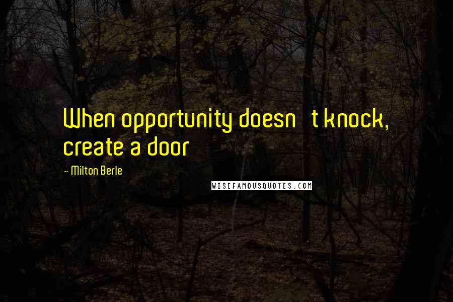 Milton Berle Quotes: When opportunity doesn't knock, create a door