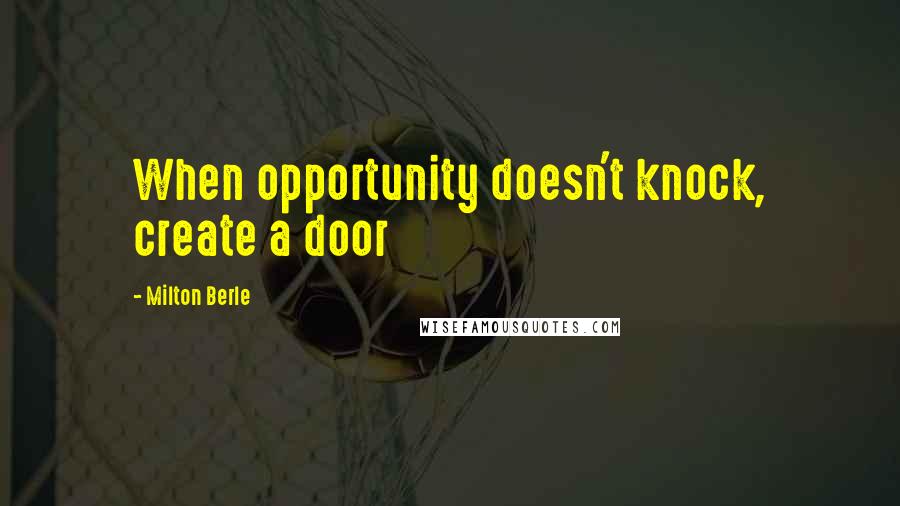 Milton Berle Quotes: When opportunity doesn't knock, create a door