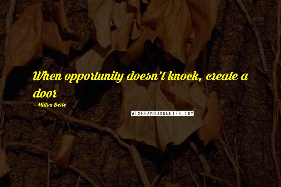 Milton Berle Quotes: When opportunity doesn't knock, create a door