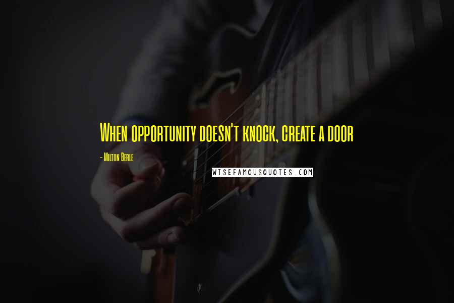 Milton Berle Quotes: When opportunity doesn't knock, create a door