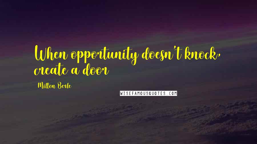 Milton Berle Quotes: When opportunity doesn't knock, create a door