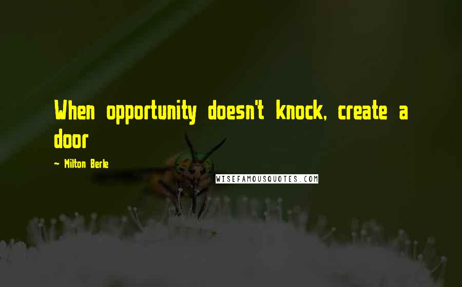 Milton Berle Quotes: When opportunity doesn't knock, create a door