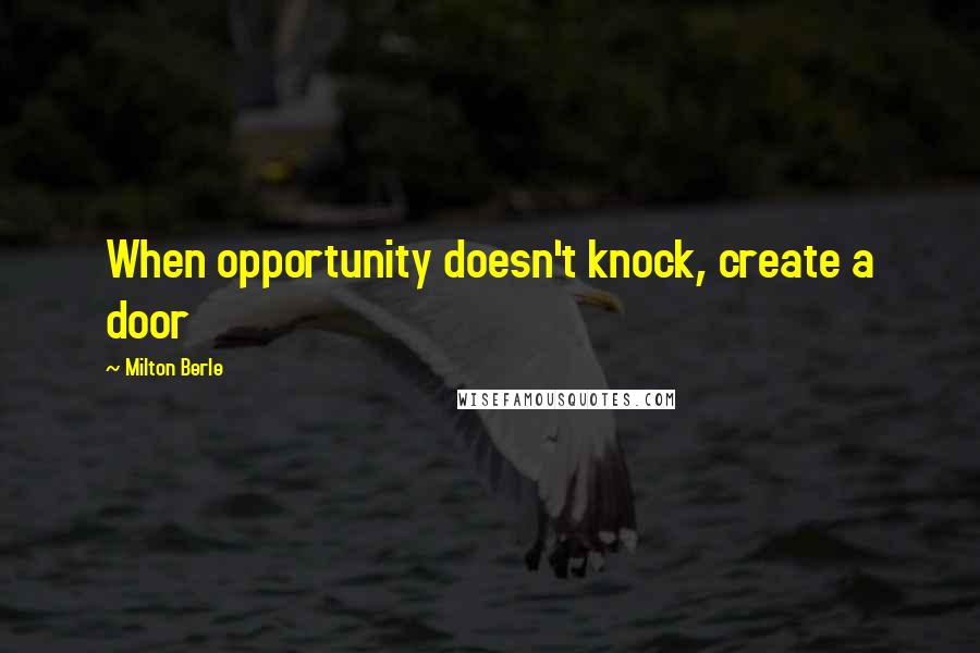 Milton Berle Quotes: When opportunity doesn't knock, create a door