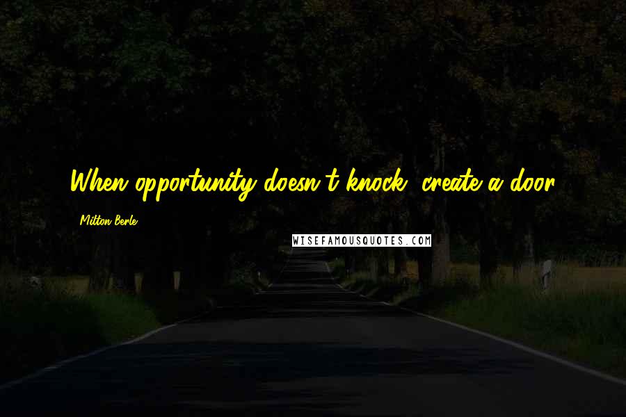 Milton Berle Quotes: When opportunity doesn't knock, create a door