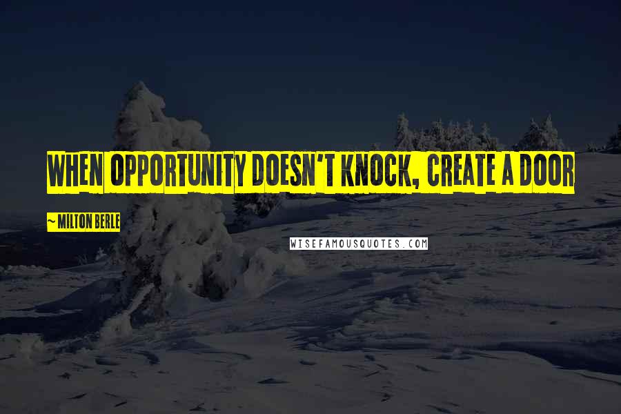 Milton Berle Quotes: When opportunity doesn't knock, create a door