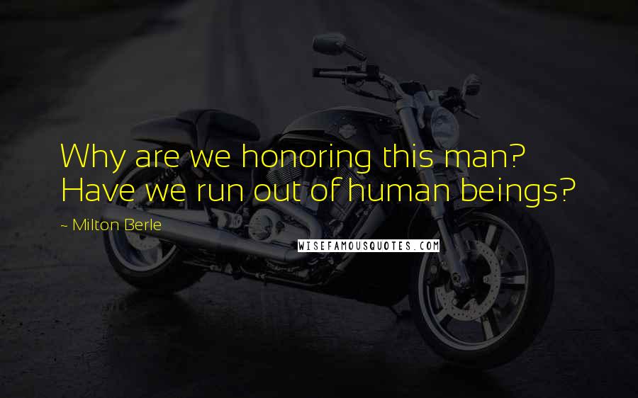 Milton Berle Quotes: Why are we honoring this man? Have we run out of human beings?