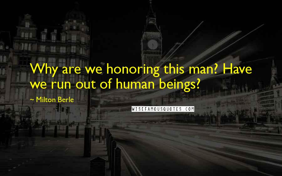 Milton Berle Quotes: Why are we honoring this man? Have we run out of human beings?