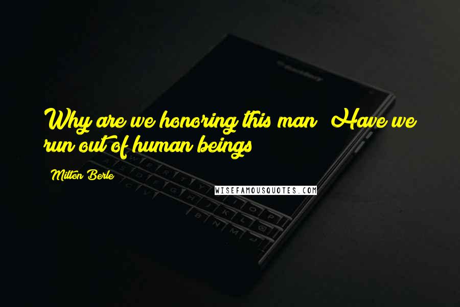 Milton Berle Quotes: Why are we honoring this man? Have we run out of human beings?