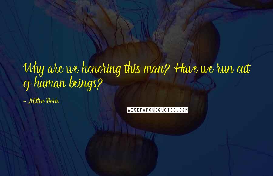 Milton Berle Quotes: Why are we honoring this man? Have we run out of human beings?