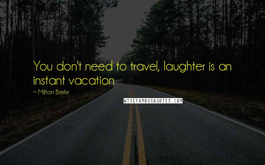 Milton Berle Quotes: You don't need to travel, laughter is an instant vacation