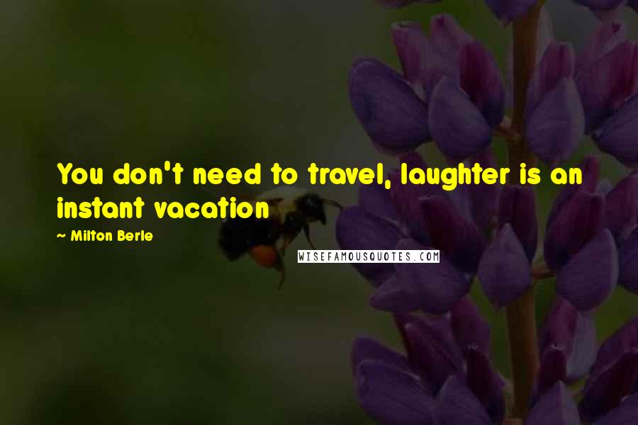 Milton Berle Quotes: You don't need to travel, laughter is an instant vacation