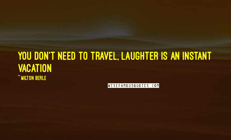 Milton Berle Quotes: You don't need to travel, laughter is an instant vacation