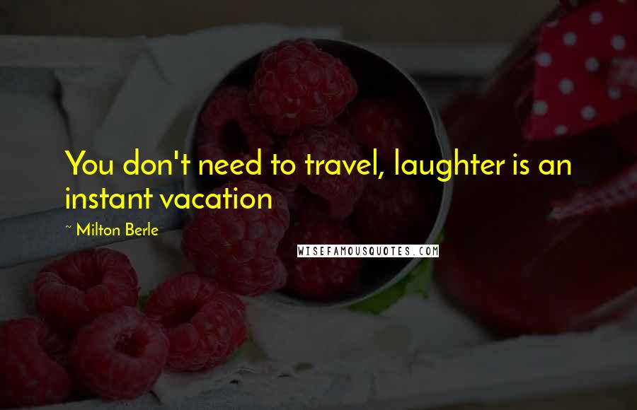 Milton Berle Quotes: You don't need to travel, laughter is an instant vacation