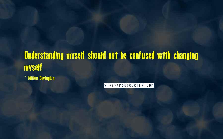 Milton Bevington Quotes: Understanding myself should not be confused with changing myself