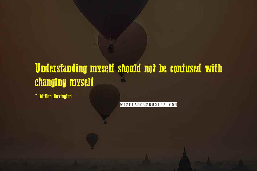 Milton Bevington Quotes: Understanding myself should not be confused with changing myself