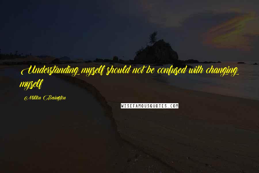 Milton Bevington Quotes: Understanding myself should not be confused with changing myself