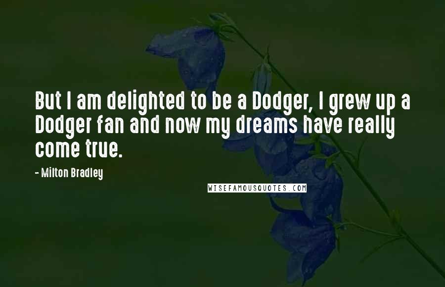 Milton Bradley Quotes: But I am delighted to be a Dodger, I grew up a Dodger fan and now my dreams have really come true.