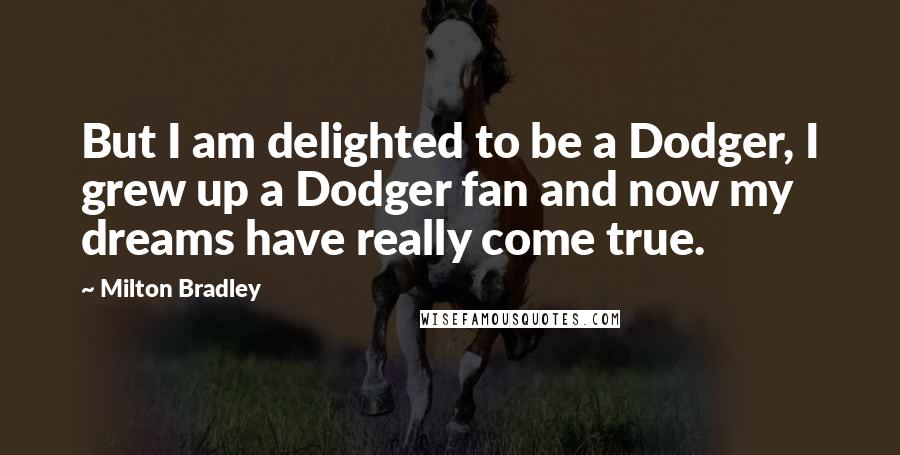 Milton Bradley Quotes: But I am delighted to be a Dodger, I grew up a Dodger fan and now my dreams have really come true.