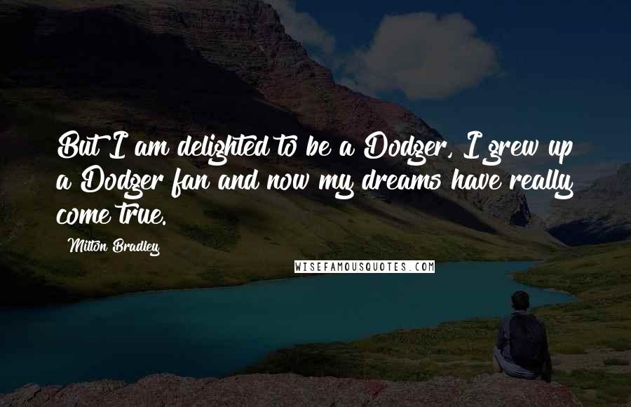 Milton Bradley Quotes: But I am delighted to be a Dodger, I grew up a Dodger fan and now my dreams have really come true.