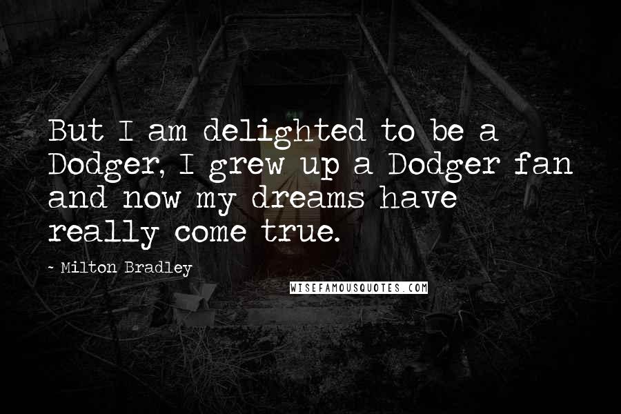 Milton Bradley Quotes: But I am delighted to be a Dodger, I grew up a Dodger fan and now my dreams have really come true.