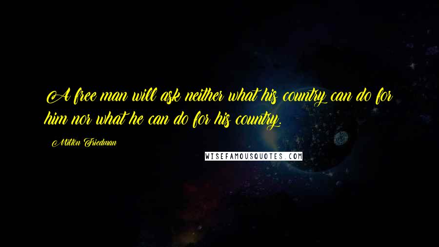 Milton Friedman Quotes: A free man will ask neither what his country can do for him nor what he can do for his country.