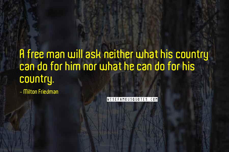 Milton Friedman Quotes: A free man will ask neither what his country can do for him nor what he can do for his country.