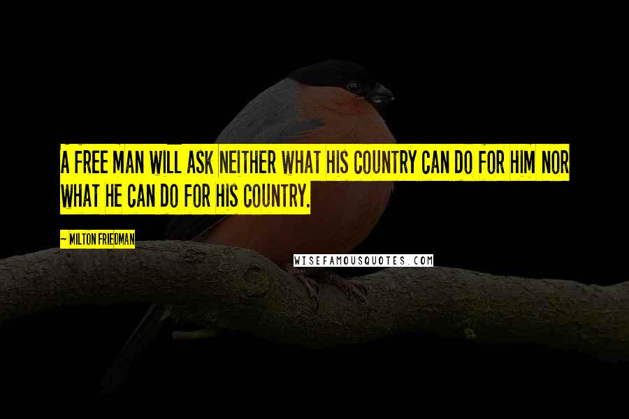 Milton Friedman Quotes: A free man will ask neither what his country can do for him nor what he can do for his country.