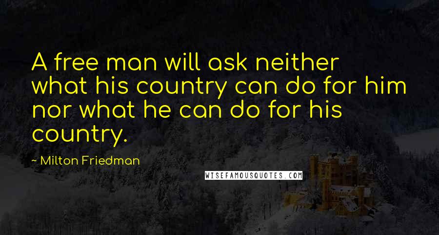 Milton Friedman Quotes: A free man will ask neither what his country can do for him nor what he can do for his country.