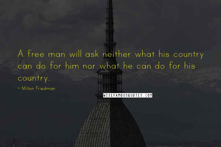 Milton Friedman Quotes: A free man will ask neither what his country can do for him nor what he can do for his country.